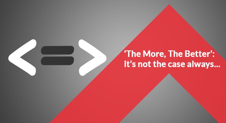 ‘The More, The Better’: it’s not the case always…