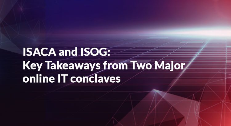 ISACA and ISOG: Key Takeaways from Two Major online IT conclaves
